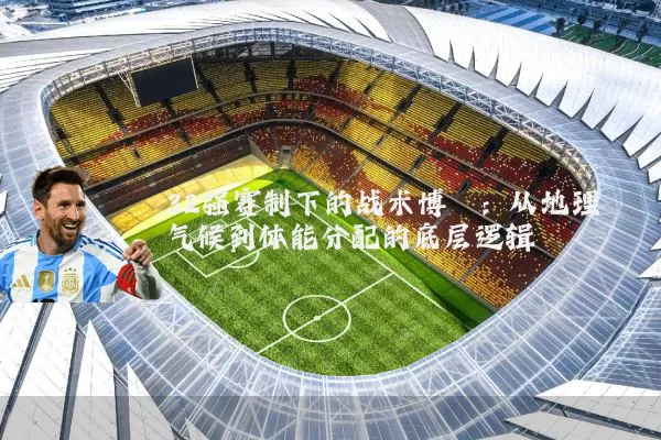 32强赛制下的战术博弈：从地理气候到体能分配的底层逻辑