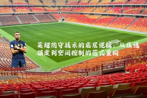 英超防守战术的底层逻辑：从压迫强度到空间控制的范式重构