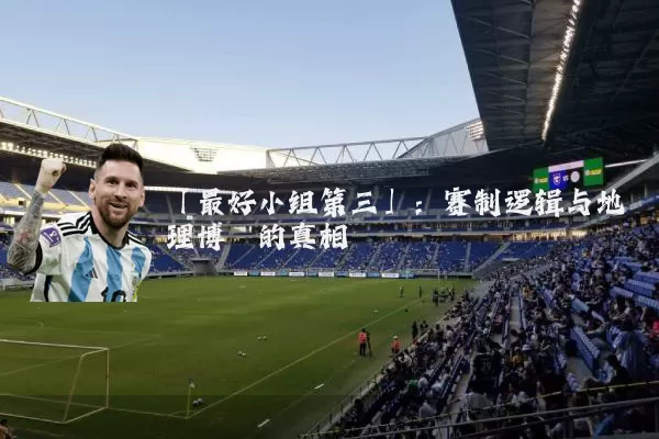 「最好小组第三」:赛制逻辑与地理博弈的真相