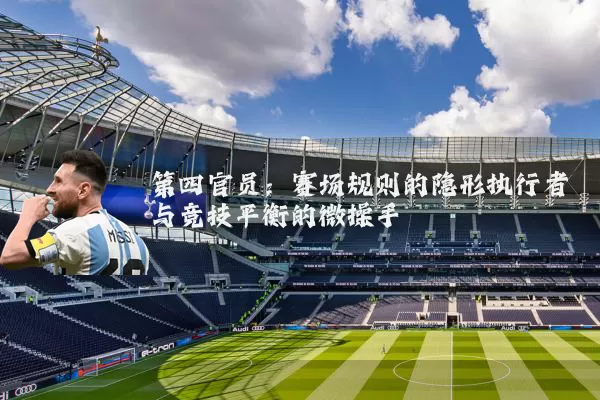 第四官员:赛场规则的隐形执行者与竞技平衡的微操手
