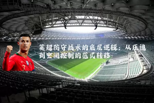 英超防守战术的底层逻辑：从压迫到空间控制的范式转移
