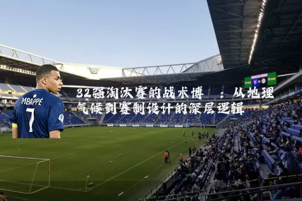 32强淘汰赛的战术博弈：从地理气候到赛制设计的深层逻辑